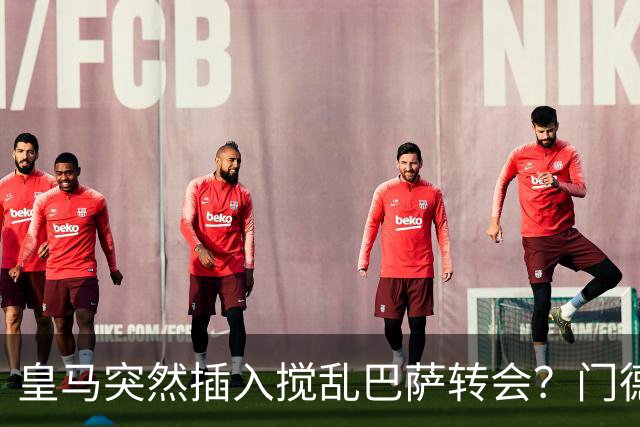 皇马突然插入搅乱巴萨转会？门德斯力邀曼城名宿加入，诺坎普咋办